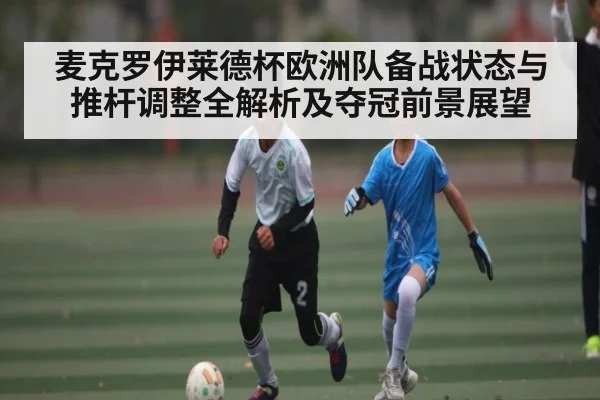 麦克罗伊莱德杯欧洲队备战状态与推杆调整全解析及夺冠前景展望