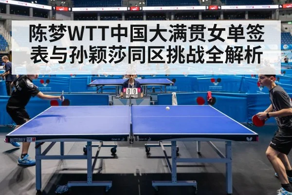 陈梦WTT中国大满贯女单签表与孙颖莎同区挑战全解析