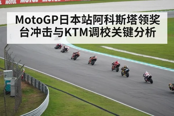 MotoGP日本站阿科斯塔领奖台冲击与KTM调校关键分析