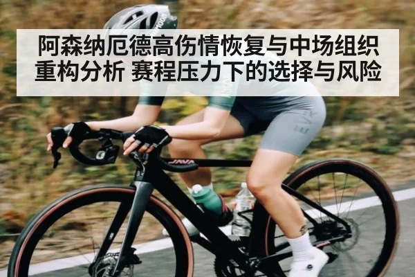 阿森纳厄德高伤情恢复与中场组织重构分析 赛程压力下的选择与风险