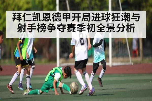 拜仁凯恩德甲开局进球狂潮与射手榜争夺赛季初全景分析