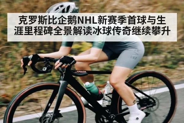 克罗斯比企鹅NHL新赛季首球与生涯里程碑全景解读冰球传奇继续攀升