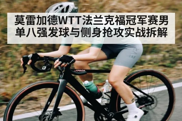 莫雷加德WTT法兰克福冠军赛男单八强发球与侧身抢攻实战拆解